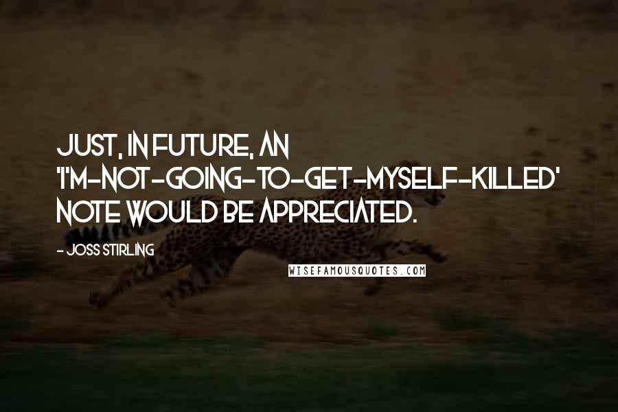 Joss Stirling Quotes: Just, in future, an 'I'm-not-going-to-get-myself-killed' note would be appreciated.
