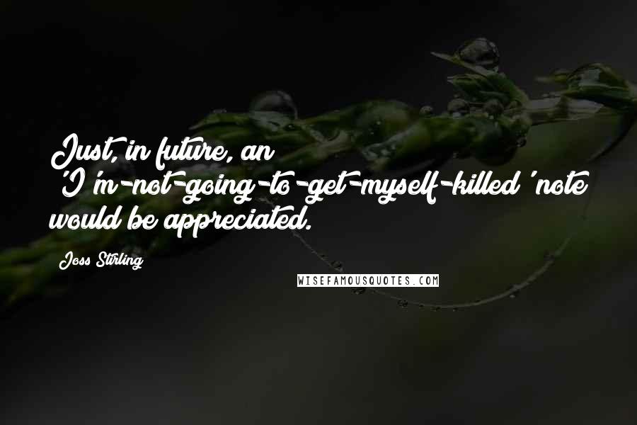 Joss Stirling Quotes: Just, in future, an 'I'm-not-going-to-get-myself-killed' note would be appreciated.