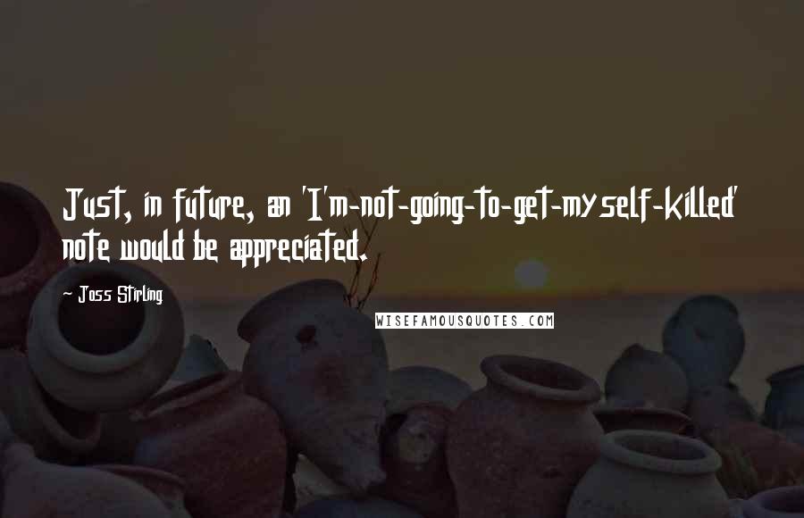 Joss Stirling Quotes: Just, in future, an 'I'm-not-going-to-get-myself-killed' note would be appreciated.