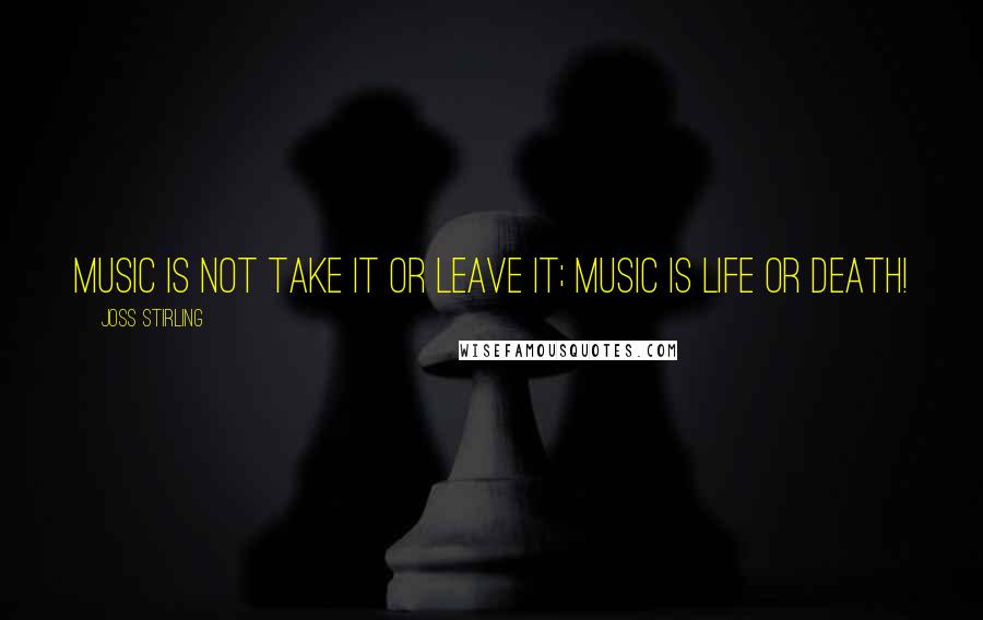 Joss Stirling Quotes: Music is not take it or leave it; Music is life or death!