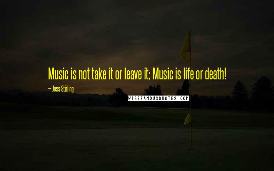 Joss Stirling Quotes: Music is not take it or leave it; Music is life or death!