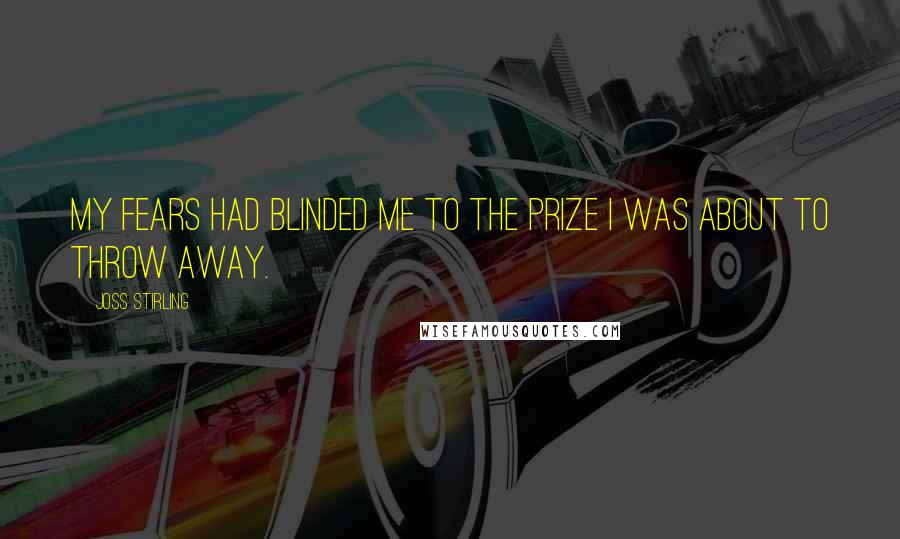 Joss Stirling Quotes: My fears had blinded me to the prize i was about to throw away.