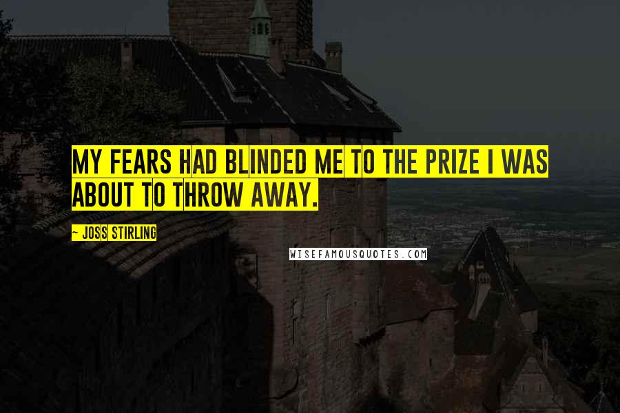 Joss Stirling Quotes: My fears had blinded me to the prize i was about to throw away.