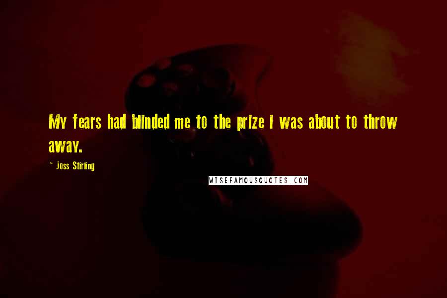 Joss Stirling Quotes: My fears had blinded me to the prize i was about to throw away.