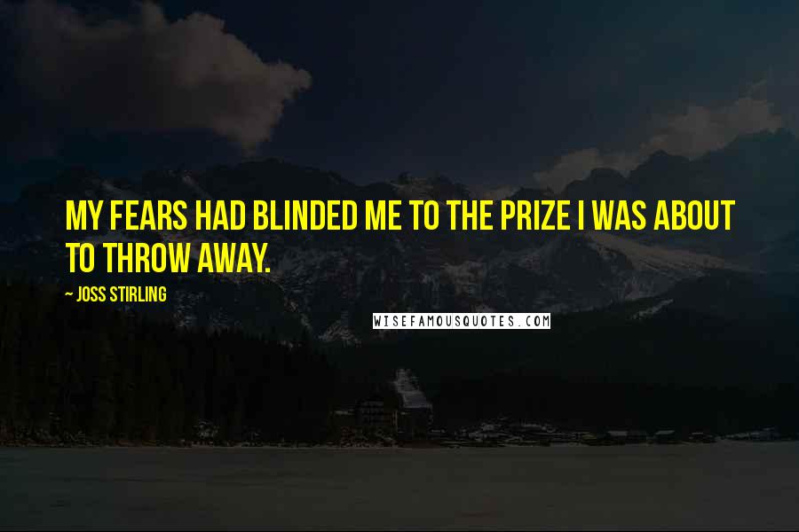 Joss Stirling Quotes: My fears had blinded me to the prize i was about to throw away.