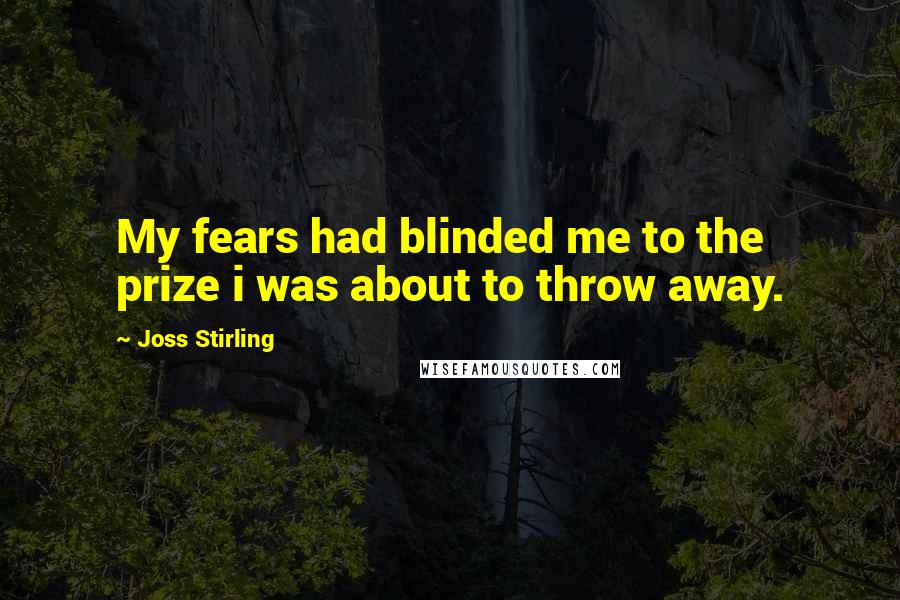 Joss Stirling Quotes: My fears had blinded me to the prize i was about to throw away.