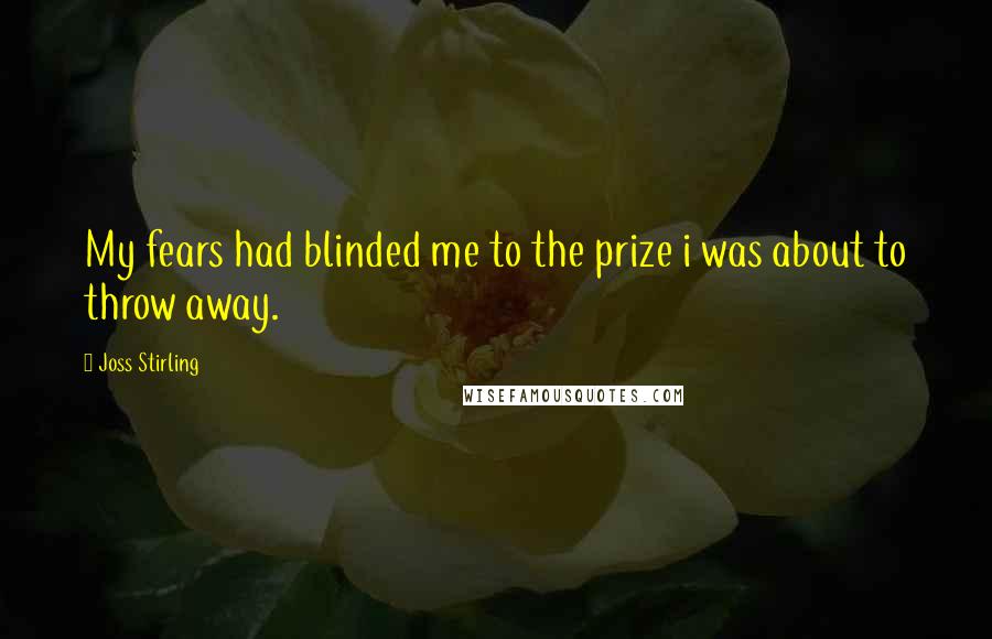 Joss Stirling Quotes: My fears had blinded me to the prize i was about to throw away.