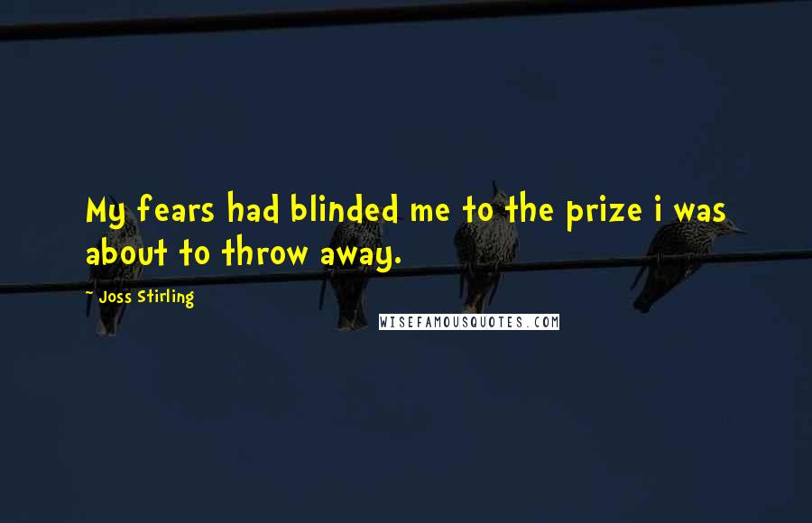 Joss Stirling Quotes: My fears had blinded me to the prize i was about to throw away.