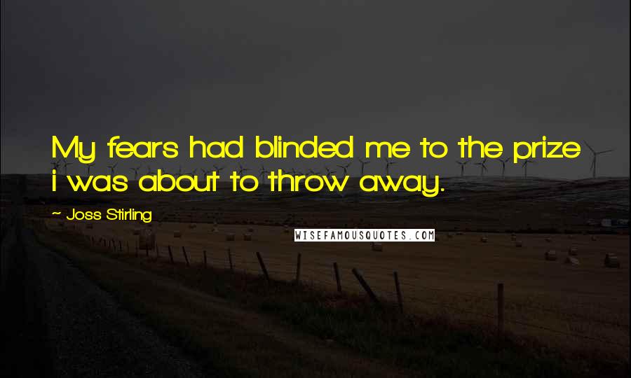 Joss Stirling Quotes: My fears had blinded me to the prize i was about to throw away.