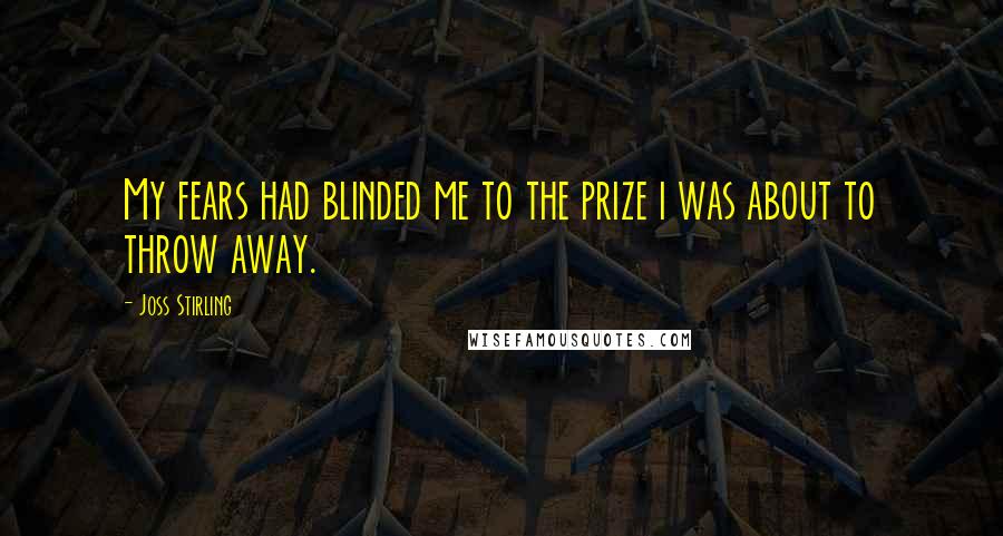 Joss Stirling Quotes: My fears had blinded me to the prize i was about to throw away.