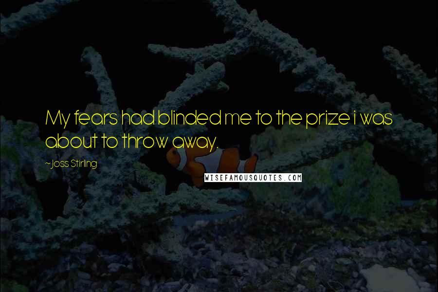 Joss Stirling Quotes: My fears had blinded me to the prize i was about to throw away.