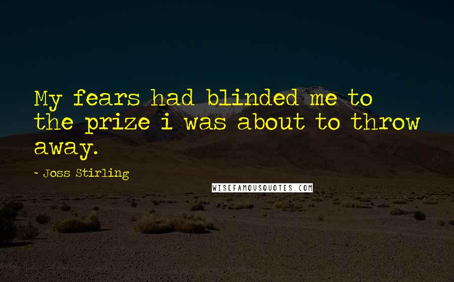 Joss Stirling Quotes: My fears had blinded me to the prize i was about to throw away.