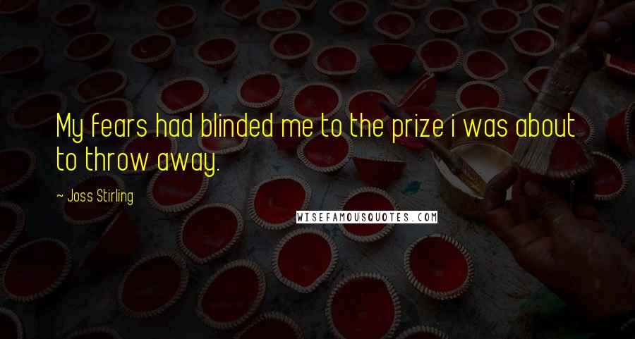 Joss Stirling Quotes: My fears had blinded me to the prize i was about to throw away.