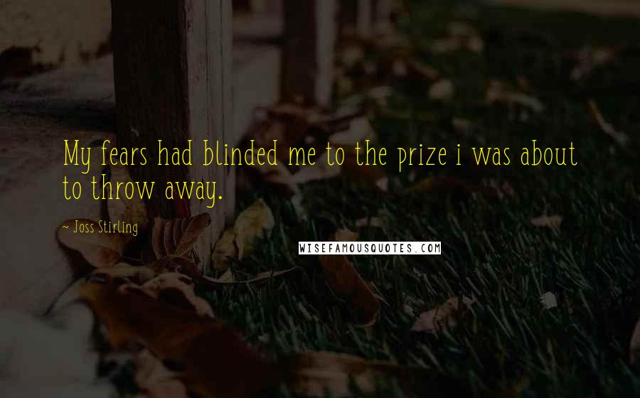 Joss Stirling Quotes: My fears had blinded me to the prize i was about to throw away.