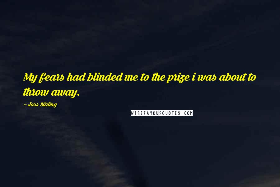 Joss Stirling Quotes: My fears had blinded me to the prize i was about to throw away.