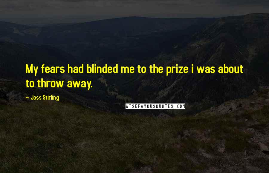 Joss Stirling Quotes: My fears had blinded me to the prize i was about to throw away.