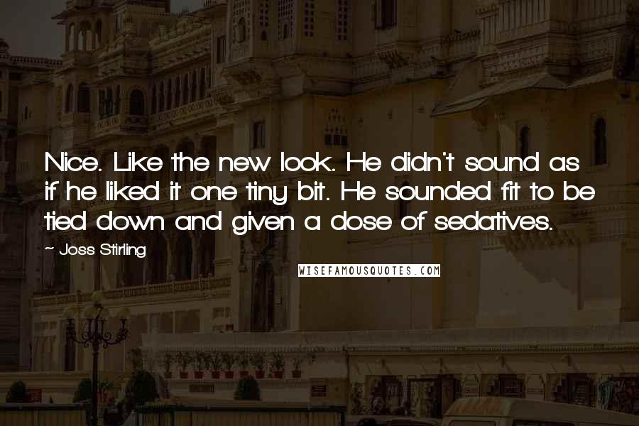 Joss Stirling Quotes: Nice. Like the new look. He didn't sound as if he liked it one tiny bit. He sounded fit to be tied down and given a dose of sedatives.