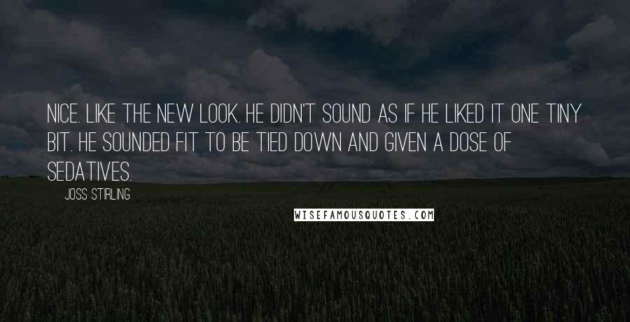 Joss Stirling Quotes: Nice. Like the new look. He didn't sound as if he liked it one tiny bit. He sounded fit to be tied down and given a dose of sedatives.