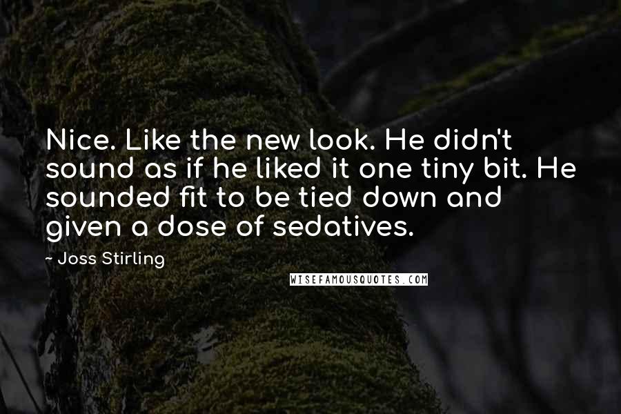 Joss Stirling Quotes: Nice. Like the new look. He didn't sound as if he liked it one tiny bit. He sounded fit to be tied down and given a dose of sedatives.