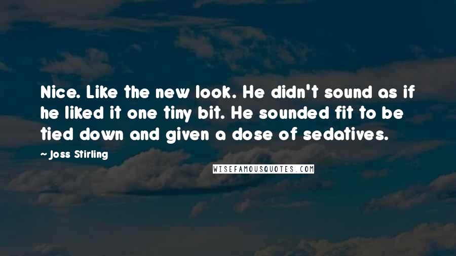 Joss Stirling Quotes: Nice. Like the new look. He didn't sound as if he liked it one tiny bit. He sounded fit to be tied down and given a dose of sedatives.