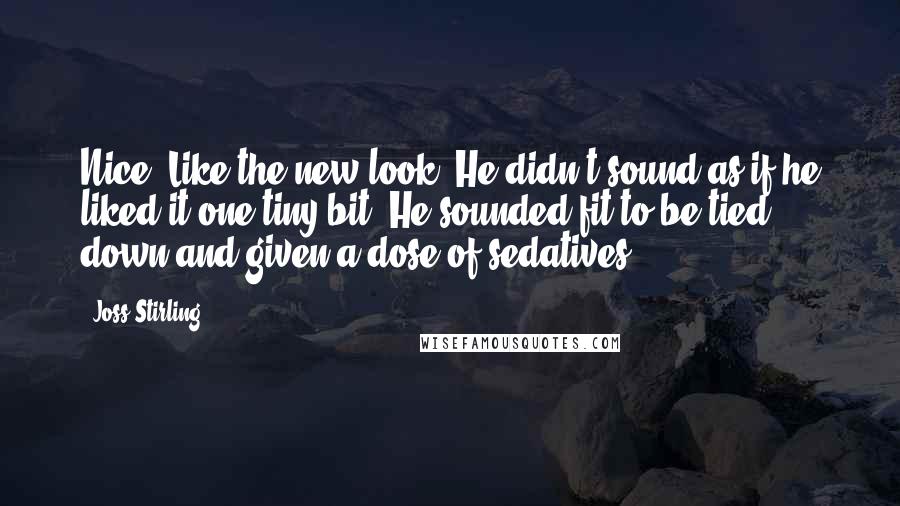 Joss Stirling Quotes: Nice. Like the new look. He didn't sound as if he liked it one tiny bit. He sounded fit to be tied down and given a dose of sedatives.