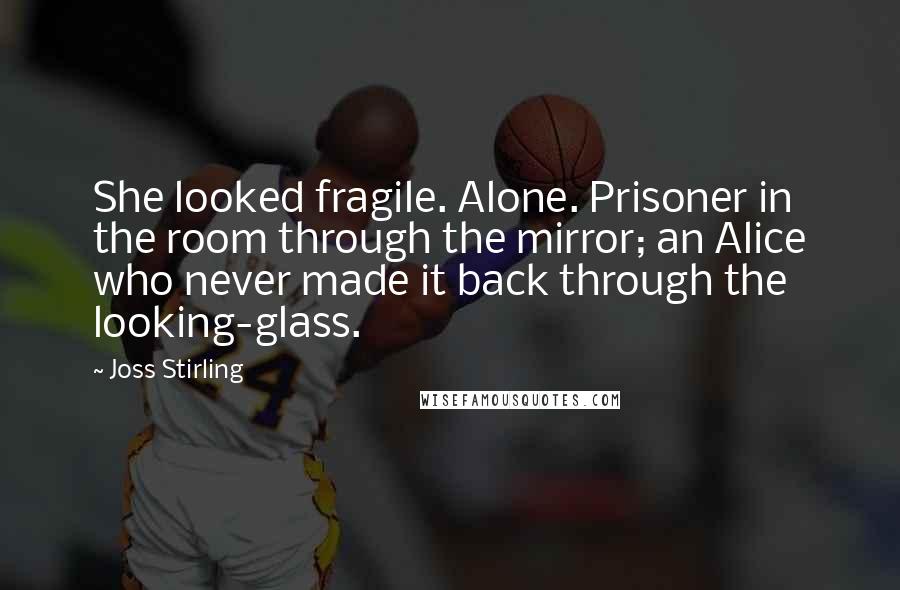 Joss Stirling Quotes: She looked fragile. Alone. Prisoner in the room through the mirror; an Alice who never made it back through the looking-glass.