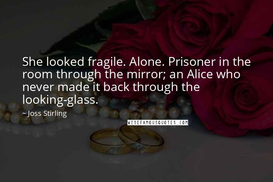 Joss Stirling Quotes: She looked fragile. Alone. Prisoner in the room through the mirror; an Alice who never made it back through the looking-glass.