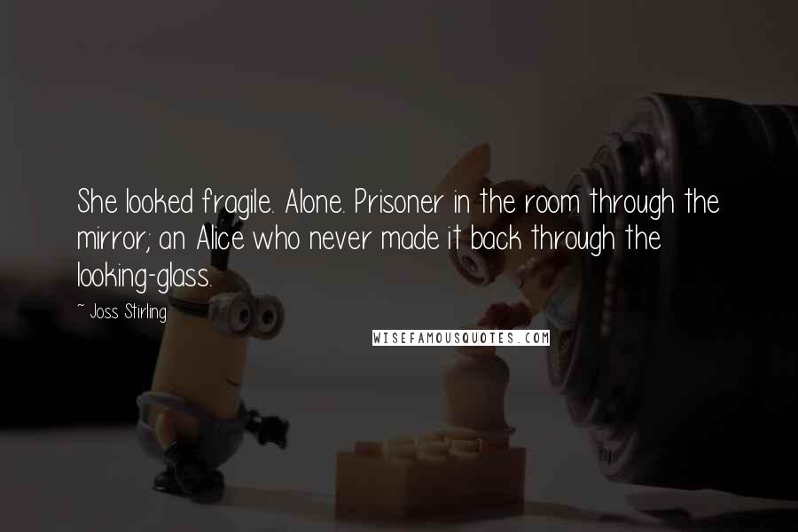 Joss Stirling Quotes: She looked fragile. Alone. Prisoner in the room through the mirror; an Alice who never made it back through the looking-glass.