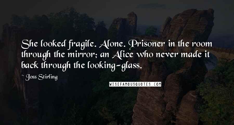 Joss Stirling Quotes: She looked fragile. Alone. Prisoner in the room through the mirror; an Alice who never made it back through the looking-glass.