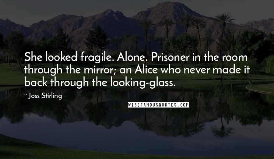 Joss Stirling Quotes: She looked fragile. Alone. Prisoner in the room through the mirror; an Alice who never made it back through the looking-glass.