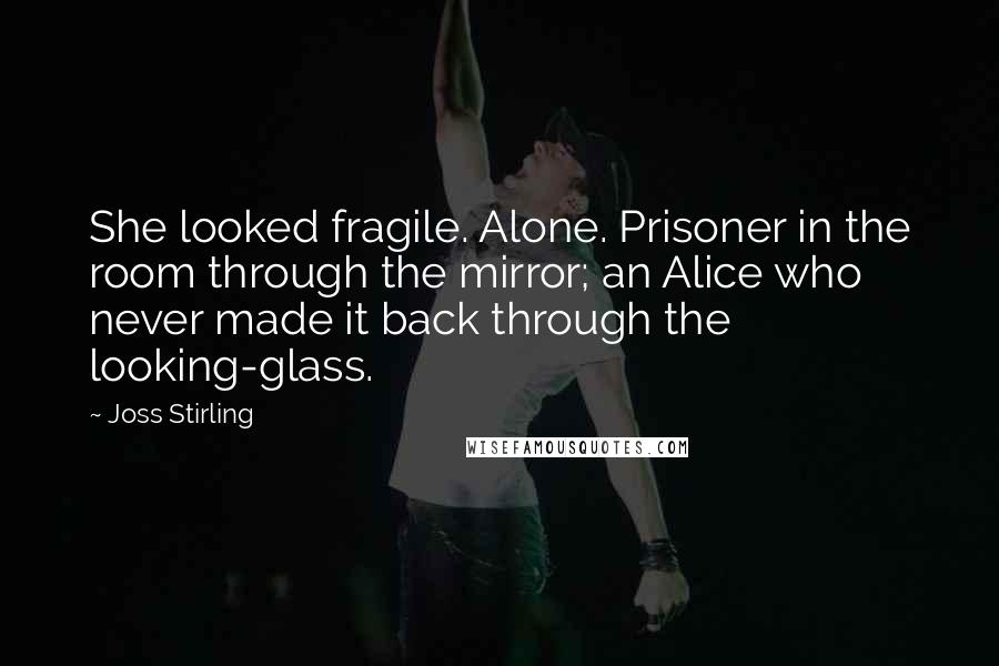 Joss Stirling Quotes: She looked fragile. Alone. Prisoner in the room through the mirror; an Alice who never made it back through the looking-glass.