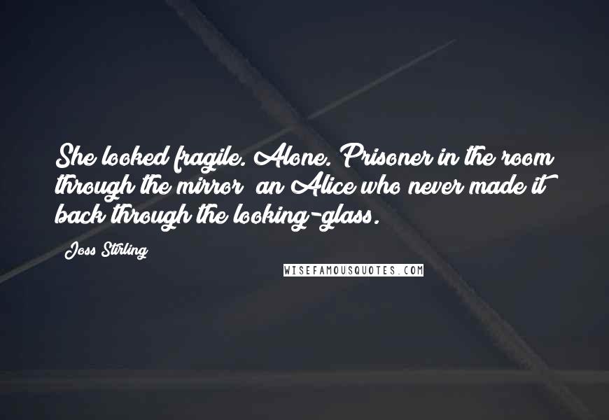 Joss Stirling Quotes: She looked fragile. Alone. Prisoner in the room through the mirror; an Alice who never made it back through the looking-glass.