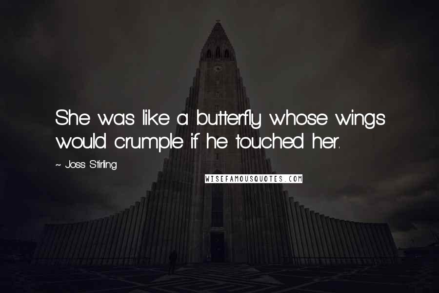 Joss Stirling Quotes: She was like a butterfly whose wings would crumple if he touched her.