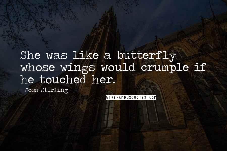 Joss Stirling Quotes: She was like a butterfly whose wings would crumple if he touched her.