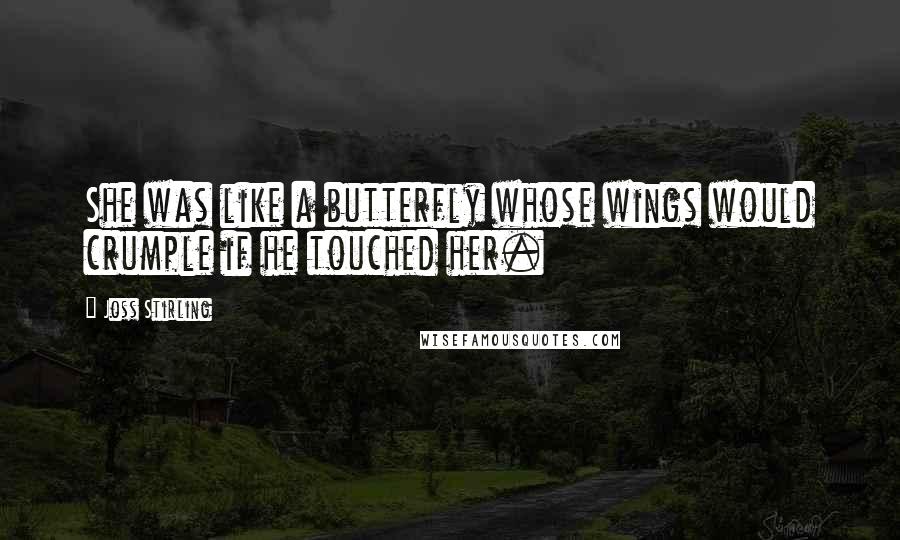 Joss Stirling Quotes: She was like a butterfly whose wings would crumple if he touched her.