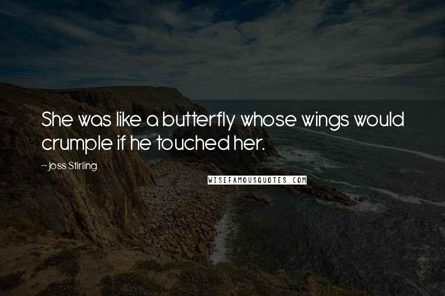 Joss Stirling Quotes: She was like a butterfly whose wings would crumple if he touched her.