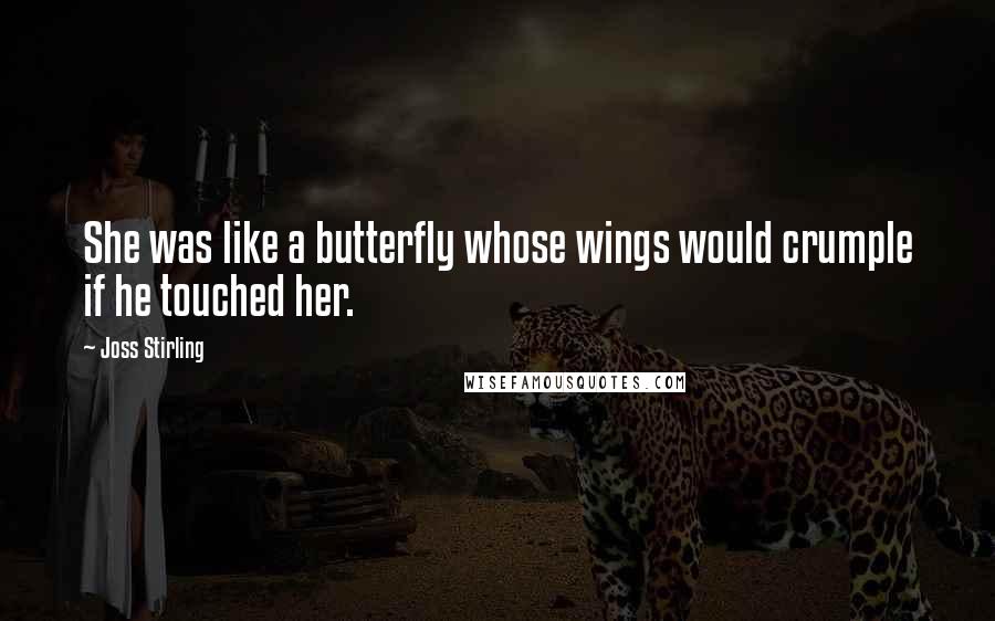 Joss Stirling Quotes: She was like a butterfly whose wings would crumple if he touched her.