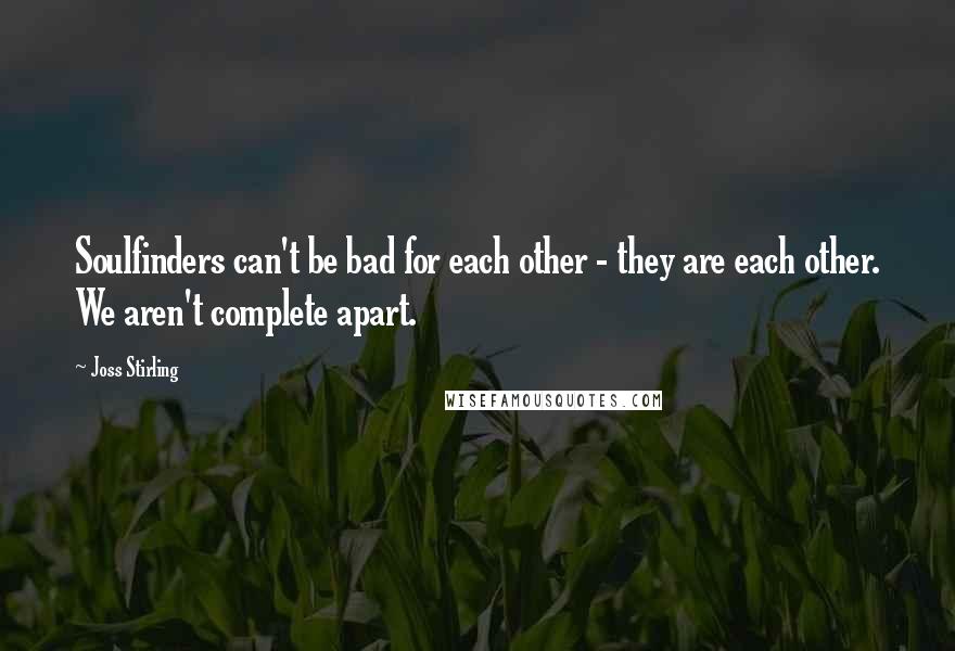 Joss Stirling Quotes: Soulfinders can't be bad for each other - they are each other. We aren't complete apart.