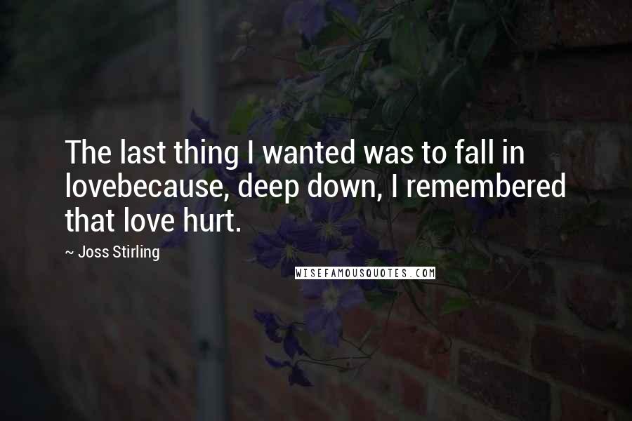 Joss Stirling Quotes: The last thing I wanted was to fall in lovebecause, deep down, I remembered that love hurt.