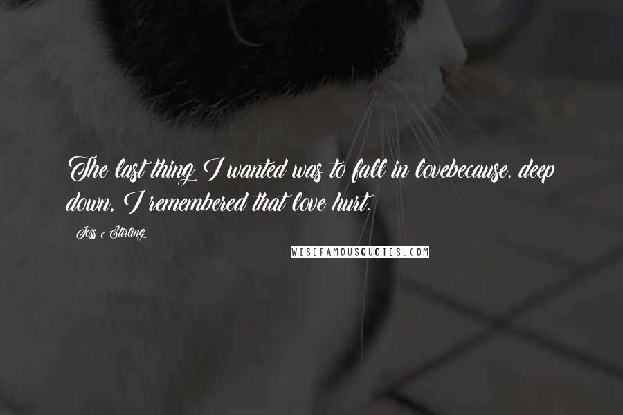 Joss Stirling Quotes: The last thing I wanted was to fall in lovebecause, deep down, I remembered that love hurt.