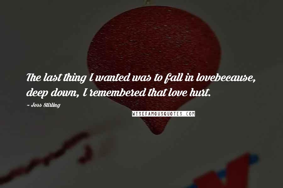 Joss Stirling Quotes: The last thing I wanted was to fall in lovebecause, deep down, I remembered that love hurt.