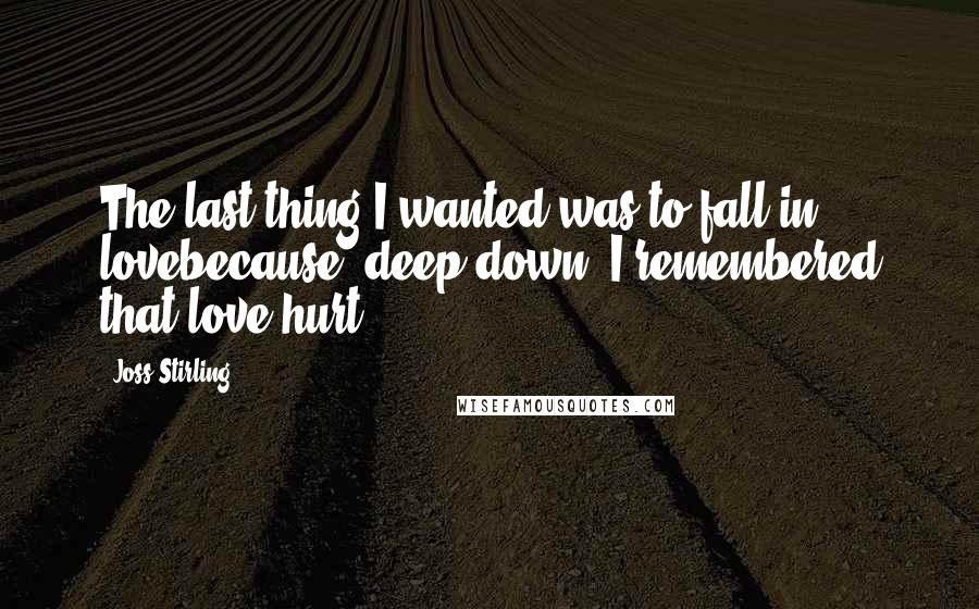 Joss Stirling Quotes: The last thing I wanted was to fall in lovebecause, deep down, I remembered that love hurt.