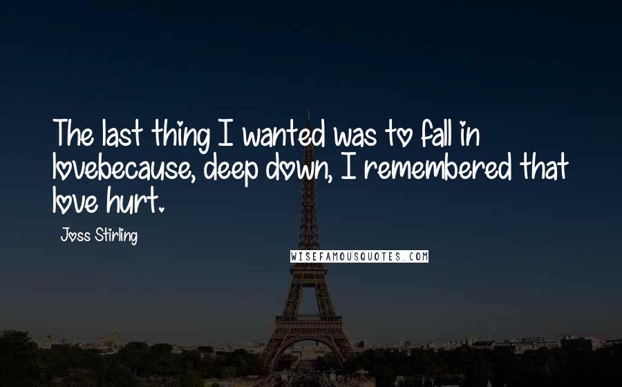 Joss Stirling Quotes: The last thing I wanted was to fall in lovebecause, deep down, I remembered that love hurt.