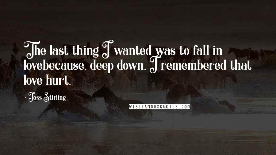 Joss Stirling Quotes: The last thing I wanted was to fall in lovebecause, deep down, I remembered that love hurt.