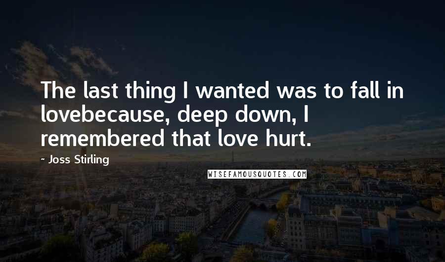 Joss Stirling Quotes: The last thing I wanted was to fall in lovebecause, deep down, I remembered that love hurt.