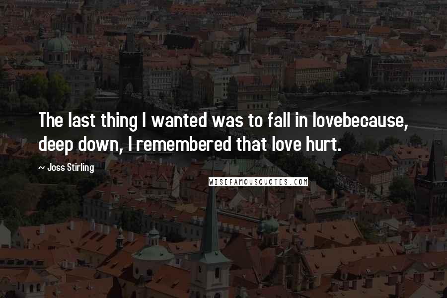 Joss Stirling Quotes: The last thing I wanted was to fall in lovebecause, deep down, I remembered that love hurt.