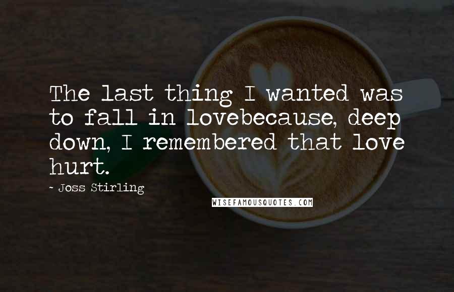 Joss Stirling Quotes: The last thing I wanted was to fall in lovebecause, deep down, I remembered that love hurt.