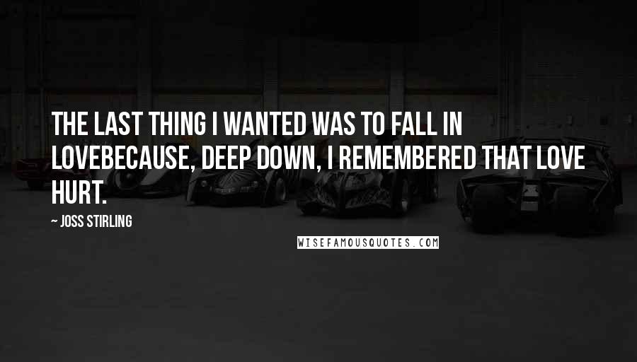 Joss Stirling Quotes: The last thing I wanted was to fall in lovebecause, deep down, I remembered that love hurt.