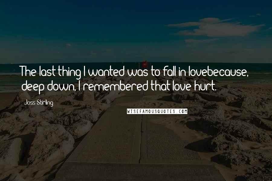 Joss Stirling Quotes: The last thing I wanted was to fall in lovebecause, deep down, I remembered that love hurt.