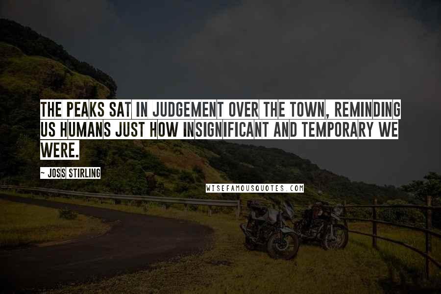 Joss Stirling Quotes: The peaks sat in judgement over the town, reminding us humans just how insignificant and temporary we were.